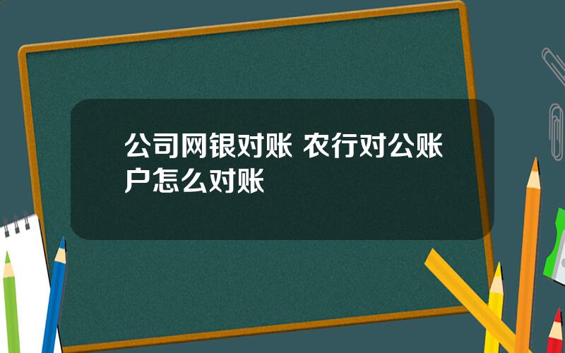 公司网银对账 农行对公账户怎么对账